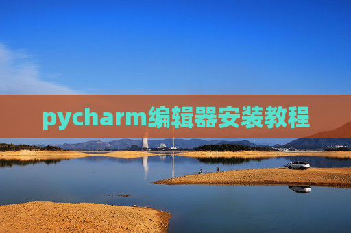 pycharm编辑器安装教程 pycharm编辑器安装教程